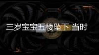 三歲寶寶五樓墜下 當時媽媽正在做飯