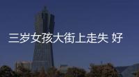 三歲女孩大街上走失 好心交警幫助