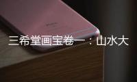 三希堂畫寶卷一：山水大觀(關于三希堂畫寶卷一：山水大觀簡述)