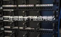 三年級數(shù)學(xué)下冊應(yīng)用題500道（三年級數(shù)學(xué)下冊應(yīng)用題）