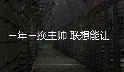 三年三換主帥 聯想能讓孔府家酒起死回生嗎