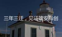 三年三遷，見證雄安科創環境新變