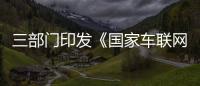 三部門印發(fā)《國家車聯(lián)網(wǎng)產(chǎn)業(yè)標(biāo)準(zhǔn) 體系建設(shè)指南（智能交通相關(guān)）》