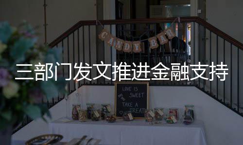三部門發(fā)文推進金融支持制造業(yè)高質(zhì)量發(fā)展