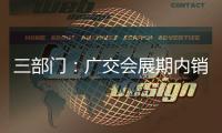 三部門：廣交會(huì)展期內(nèi)銷售的進(jìn)口展品享稅收優(yōu)惠