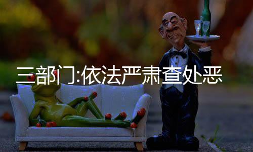 三部門(mén):依法嚴(yán)肅查處惡意“逃廢債”等違法違規(guī)行為