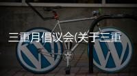 三重月倡議會(關于三重月倡議會簡述)