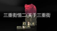 三重街恒二(關(guān)于三重街恒二簡述)