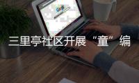 三里亭社區開展“童”編春日環主題活動_