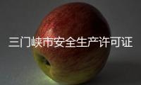 三門峽市安全生產許可證怎么辦理？在哪辦理
