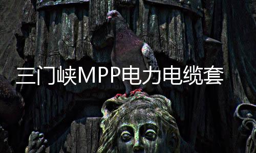 三門峽MPP電力電纜套管