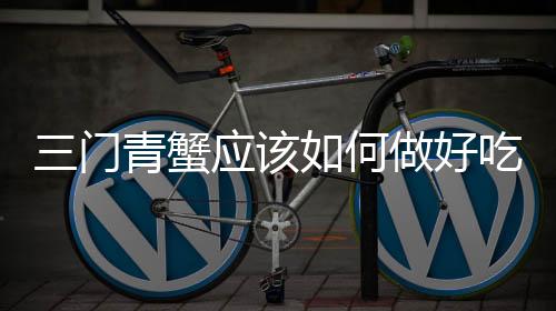 三門青蟹應該如何做好吃