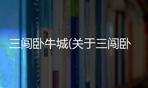 三闖臥牛城(關(guān)于三闖臥牛城簡(jiǎn)述)
