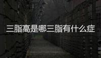 三脂高是哪三脂有什么癥狀（三脂高是哪三脂）