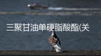三聚甘油單硬脂酸酯(關于三聚甘油單硬脂酸酯簡述)