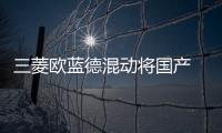 三菱歐藍德混動將國產 下半年正式上市