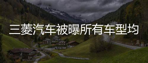 三菱汽車被曝所有車型均涉及燃效數據違規