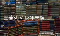 三菱SUV 13年未換代 30萬輛銷量目標難實現