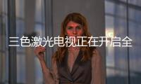三色激光電視正在開啟全新視界的大門