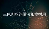 三色肉絲的做法和食材用料及健康功效