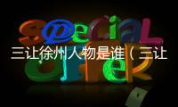 三讓徐州人物是誰（三讓徐州的主人公是誰）