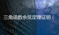 三角函數(shù)余弦定理證明（三角函數(shù)余弦定理）