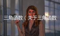 三角函數(shù)（關(guān)于三角函數(shù)的基本情況說明介紹）