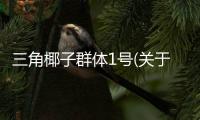 三角椰子群體1號(關于三角椰子群體1號簡述)