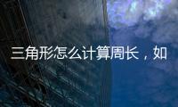 三角形怎么計(jì)算周長(zhǎng)，如何計(jì)算三角形的周長(zhǎng)