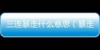 三連暴走什么意思（暴走什么意思）
