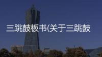 三跳鼓板書(關于三跳鼓板書簡述)