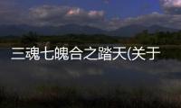 三魂七魄合之踏天(關于三魂七魄合之踏天簡述)