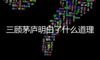 三顧茅廬明白了什么道理 三顧茅廬告訴了什么道理