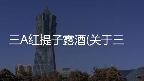 三A紅提子露酒(關于三A紅提子露酒簡述)