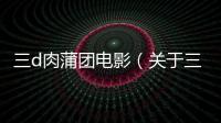 三d肉蒲團(tuán)電影（關(guān)于三d肉蒲團(tuán)電影的基本情況說(shuō)明介紹）