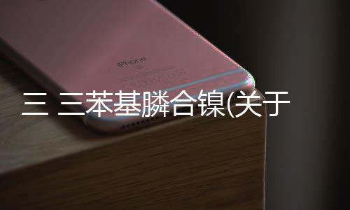 三 三苯基膦合鎳(關于三 三苯基膦合鎳簡述)