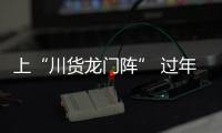 上“川貨龍門陣” 過年“巴適得板”