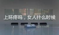 上環疼嗎，女人什么時候上環好，如何正確選擇
