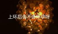 上環后會不會懷孕呀