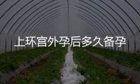 上環(huán)宮外孕后多久備孕