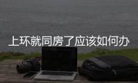 上環(huán)就同房了應(yīng)該如何辦
