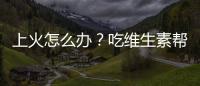 上火怎么辦？吃維生素幫你解決！