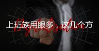 上班族用眼多，這幾個方法能幫你養(yǎng)護眼睛的健康