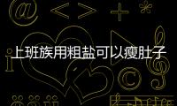 上班族用粗鹽可以瘦肚子？