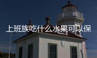 上班族吃什么水果可以保護眼睛？上班族保護眼睛必吃的5種水果