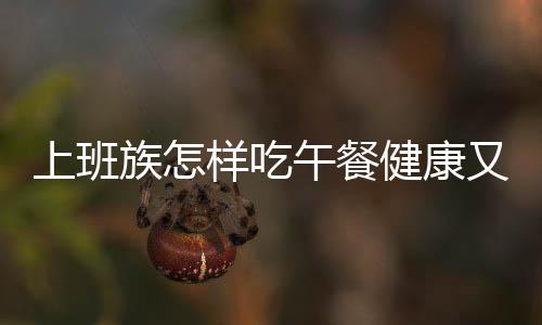 上班族怎樣吃午餐健康又不發胖