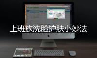上班族洗臉護膚小妙法