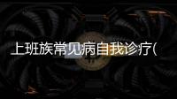 上班族常見病自我診療(關(guān)于上班族常見病自我診療簡述)