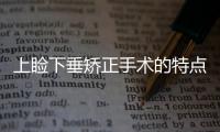 上瞼下垂矯正手術的特點