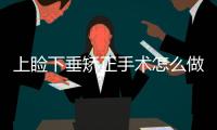 上瞼下垂矯正手術怎么做？